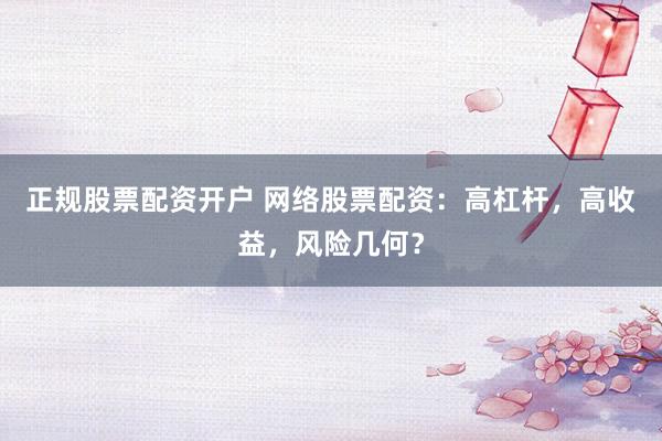正规股票配资开户 网络股票配资：高杠杆，高收益，风险几何？