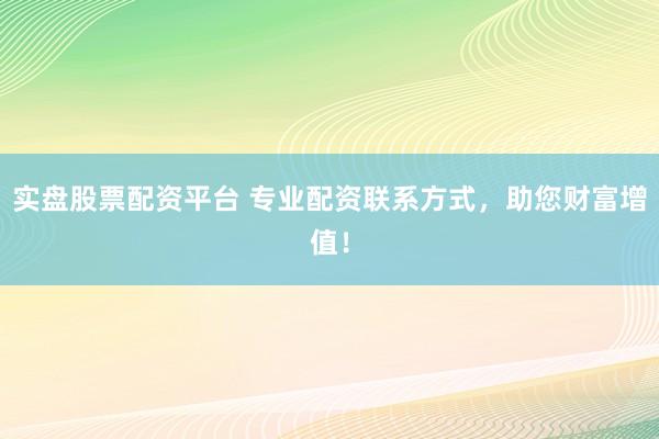 实盘股票配资平台 专业配资联系方式,助您财富增值!