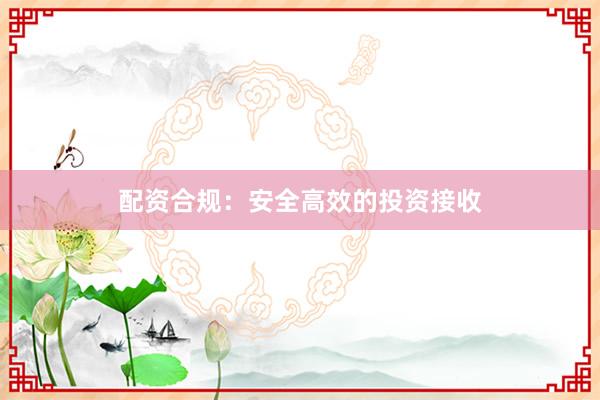 配资合规:安全高效的投资接收