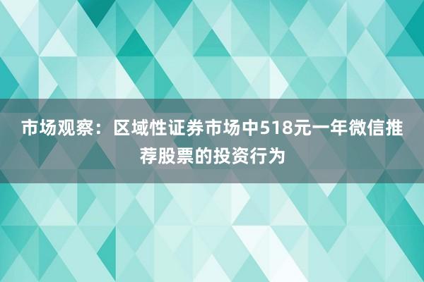 市场观察:区域性证券市场中518元一年微信推荐股票的投资行为