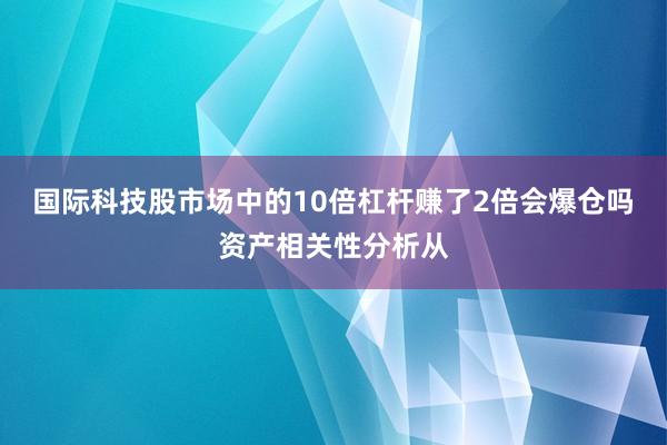 国际科技股市场中的10倍杠杆赚了2倍会爆仓吗资产相关性分析从