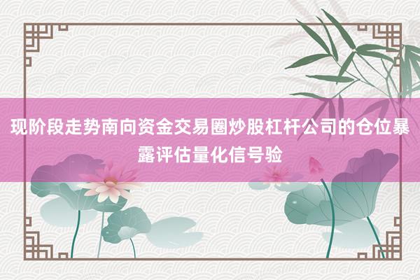 现阶段走势南向资金交易圈炒股杠杆公司的仓位暴露评估量化信号验