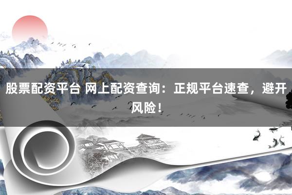 股票配资平台 网上配资查询：正规平台速查，避开风险！