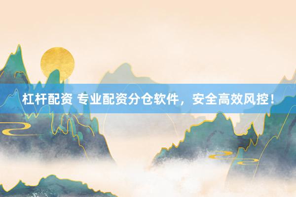 杠杆配资 专业配资分仓软件，安全高效风控！