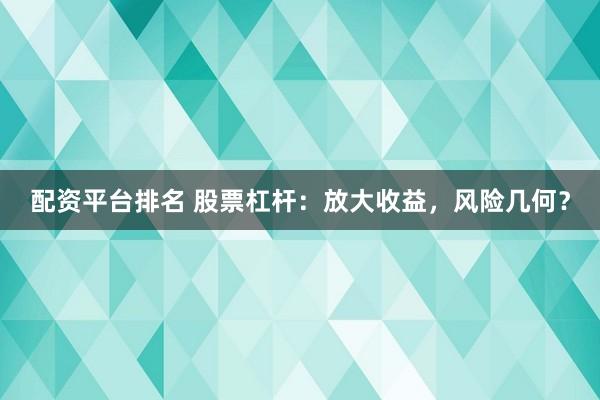 配资平台排名 股票杠杆：放大收益，风险几何？