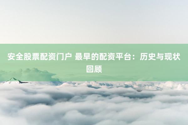 安全股票配资门户 最早的配资平台:历史与现状回顾