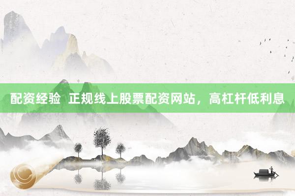 配资经验 正规线上股票配资网站,高杠杆低利息