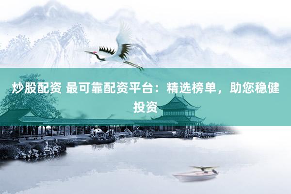 炒股配资 最可靠配资平台:精选榜单,助您稳健投资