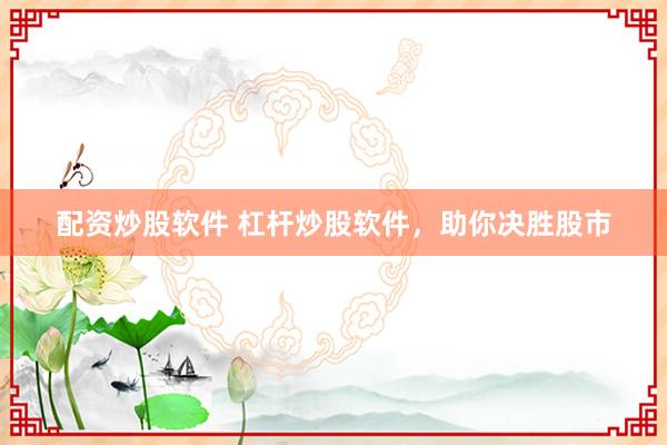 配资炒股软件 杠杆炒股软件,助你决胜股市