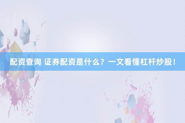 配资查询 证券配资是什么？一文看懂杠杆炒股！
