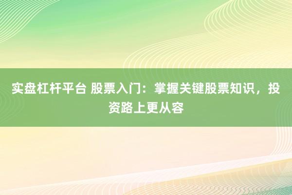 实盘杠杆平台 股票入门：掌握关键股票知识，投资路上更从容