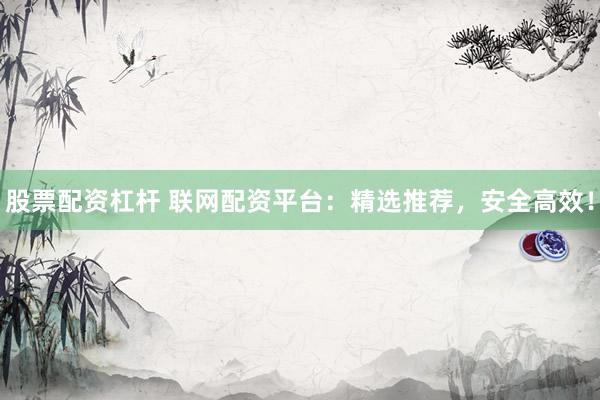 股票配资杠杆 联网配资平台:精选推荐,安全高效!