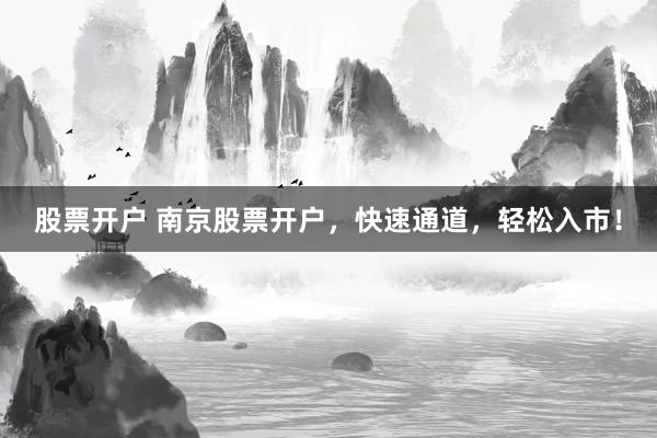 股票开户 南京股票开户，快速通道，轻松入市！