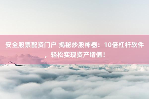 安全股票配资门户 揭秘炒股神器：10倍杠杆软件，轻松实现资产增值！