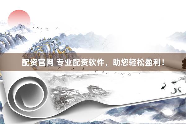 配资官网 专业配资软件，助您轻松盈利！