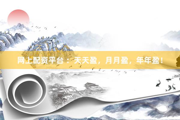 网上配资平台 ：天天盈，月月盈，年年盈！