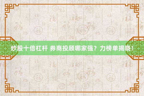 炒股十倍杠杆 券商投顾哪家强?力榜单揭晓!