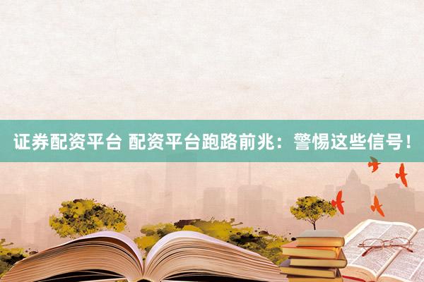 证券配资平台 配资平台跑路前兆:警惕这些信号!